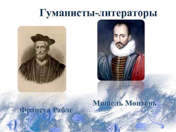 Гуманисты-литераторы Франсуа Рабле Мишель Монтень 