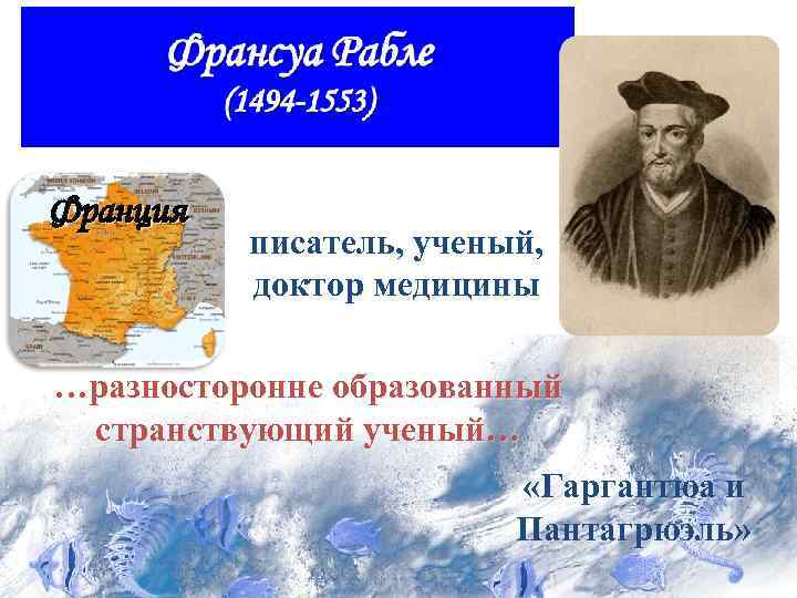 Франция писатель, ученый, доктор медицины …разносторонне образованный странствующий ученый… «Гаргантюа и Пантагрюэль» 