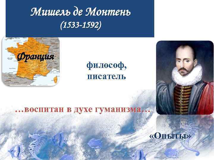 Франция философ, писатель …воспитан в духе гуманизма… «Опыты» 