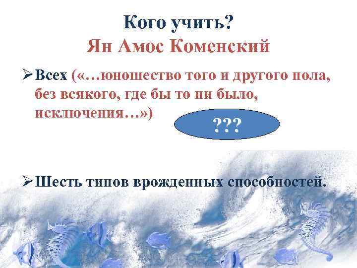 Кого учить? Ян Амос Коменский Ø Всех ( «…юношество того и другого пола, без