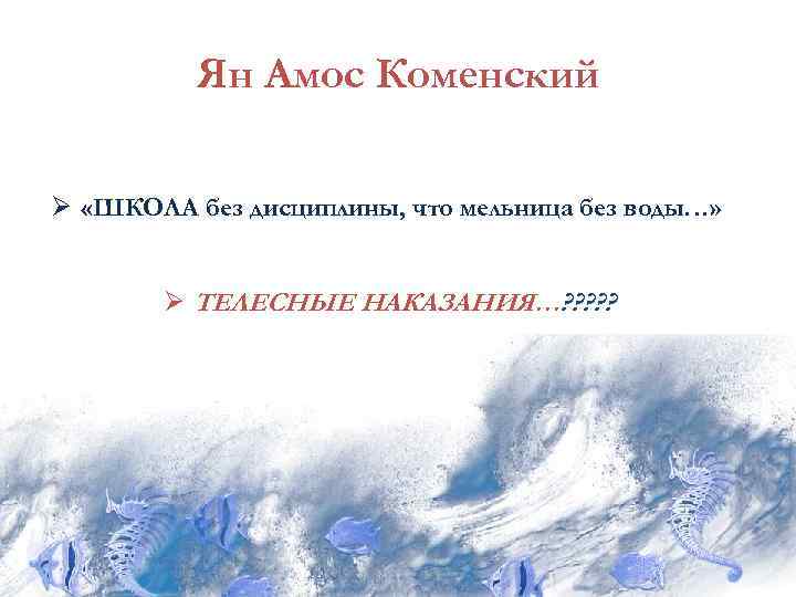 Ян Амос Коменский Ø «ШКОЛА без дисциплины, что мельница без воды…» Ø ТЕЛЕСНЫЕ НАКАЗАНИЯ…?