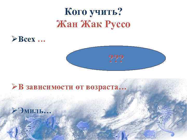 Кого учить? Жан Жак Руссо Ø Всех … ? ? ? Ø В зависимости