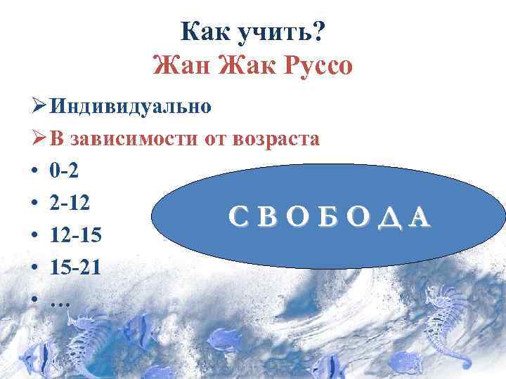 Как учить? Жан Жак Руссо Ø Индивидуально Ø В зависимости от возраста • 0