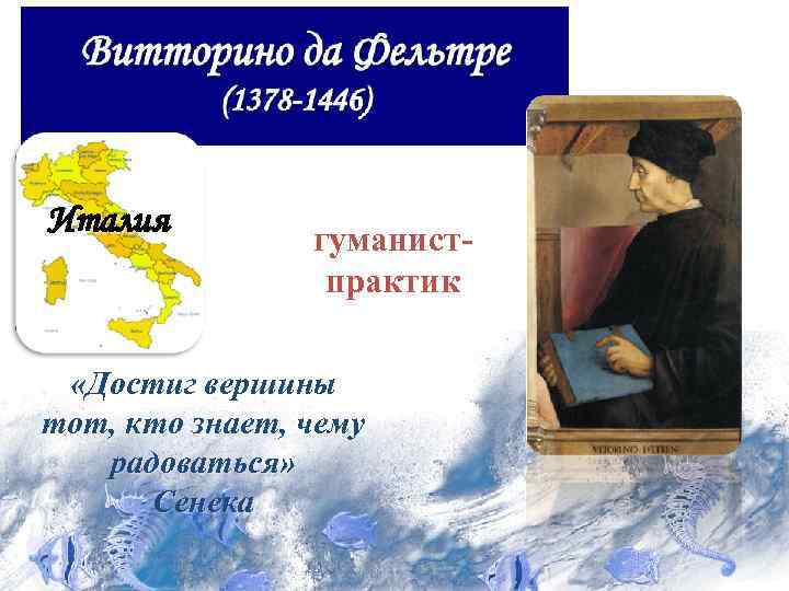 Италия гуманистпрактик «Достиг вершины тот, кто знает, чему радоваться» Сенека 