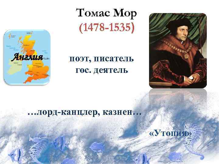 Томас Мор (1478 -1535) Англия поэт, писатель гос. деятель …лорд-канцлер, казнен… «Утопия» 