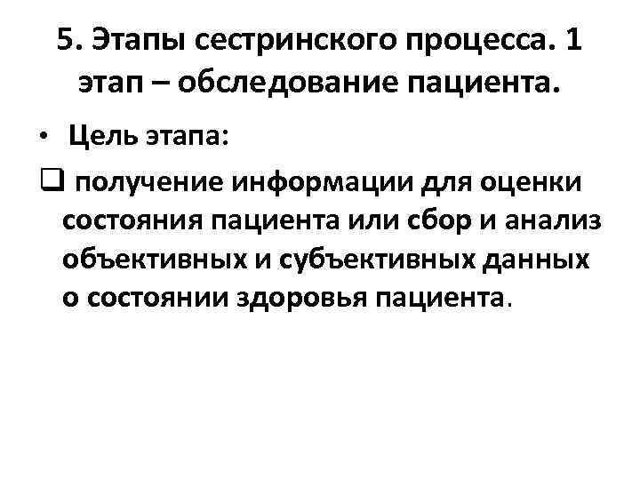 5. Этапы сестринского процесса. 1 этап – обследование пациента. • Цель этапа: q получение