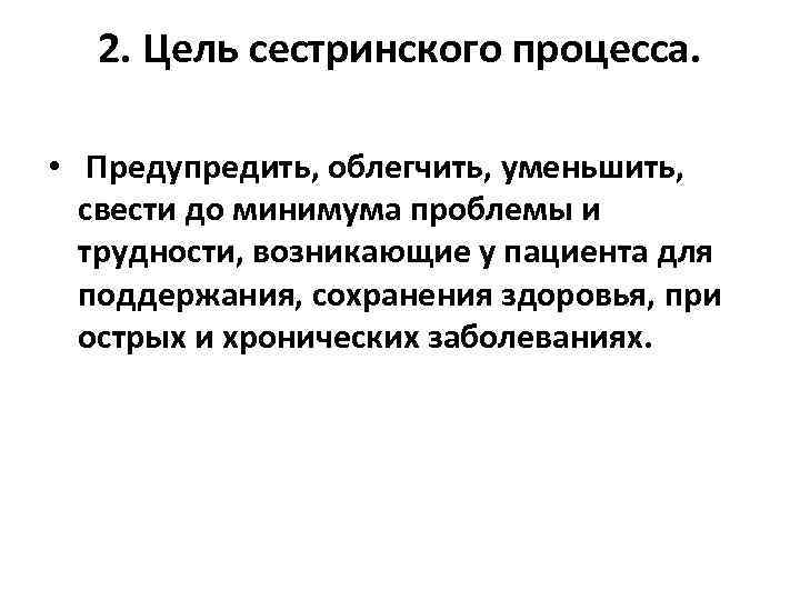 2. Цель сестринского процесса. • Предупредить, облегчить, уменьшить, свести до минимума проблемы и трудности,