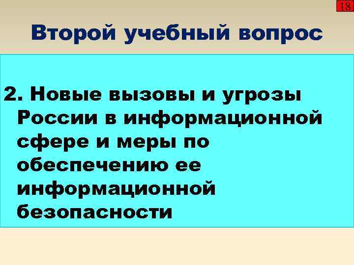 18 Второй учебный вопрос 2. Новые вызовы и угрозы России в информационной сфере и