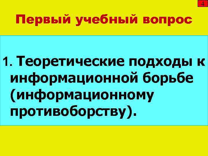 4 Первый учебный вопрос 1. Теоретические подходы к информационной борьбе (информационному противоборству). 