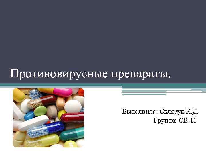 Противовирусные препараты. Выполнила: Склярук К. Д. Группа: СВ-11 