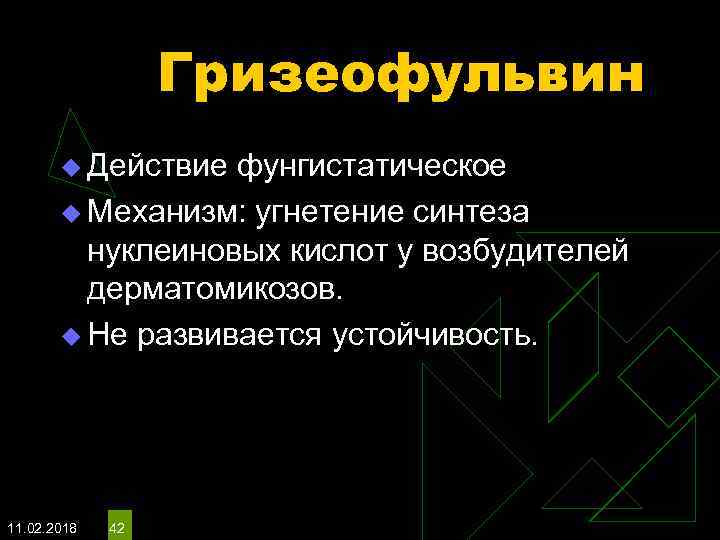 Гризеофульвин u Действие фунгистатическое u Механизм: угнетение синтеза нуклеиновых кислот у возбудителей дерматомикозов. u