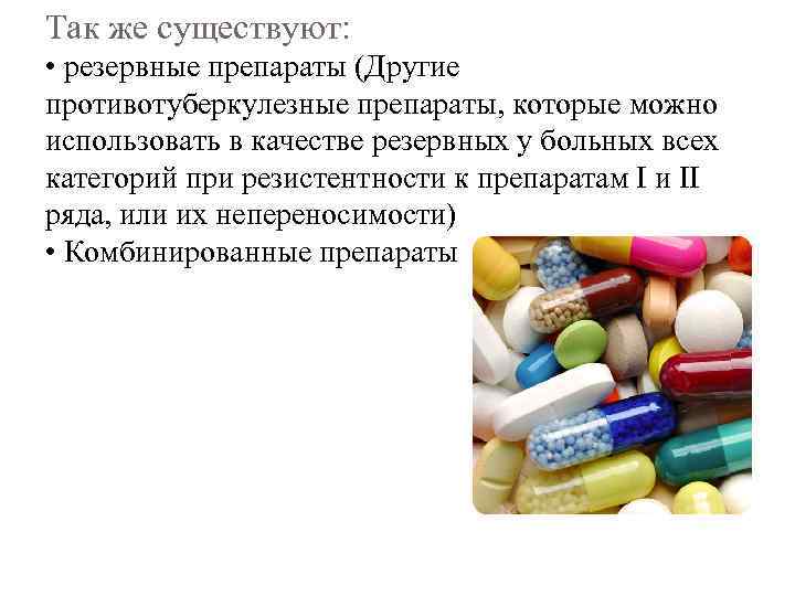 Так же существуют: • резервные препараты (Другие противотуберкулезные препараты, которые можно использовать в качестве