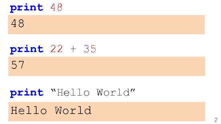 print 48 48 print 22 + 35 57 print “Hello World” Hello World 2