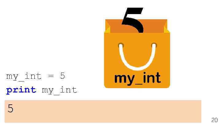 5 my_int = 5 print my_int 5 my_int 20 