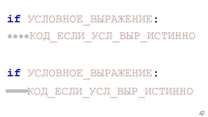 if УСЛОВНОЕ_ВЫРАЖЕНИЕ: ●●●●КОД_ЕСЛИ_УСЛ_ВЫР_ИСТИННО if УСЛОВНОЕ_ВЫРАЖЕНИЕ: КОД_ЕСЛИ_УСЛ_ВЫР_ИСТИННО 42 