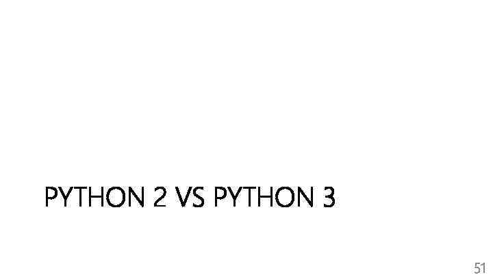 PYTHON 2 VS PYTHON 3 51 