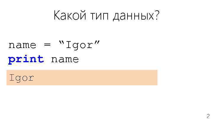 Какой тип данных? name = “Igor” print name Igor 2 