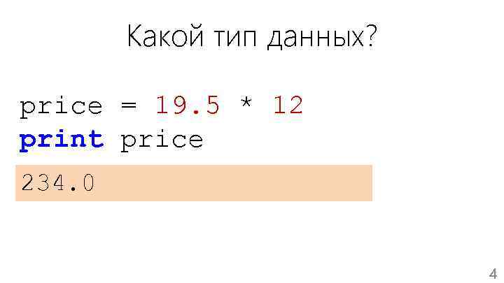 Какой тип данных? price = 19. 5 * 12 print price 234. 0 4