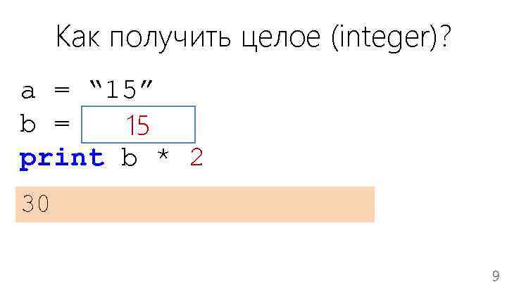 Как получить целое (integer)? a = “ 15” b = int(a) 15 print b