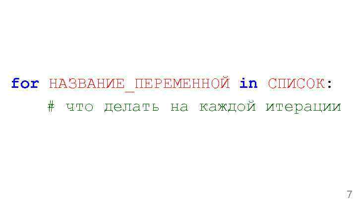 for НАЗВАНИЕ_ПЕРЕМЕННОЙ in СПИСОК: # что делать на каждой итерации 7 