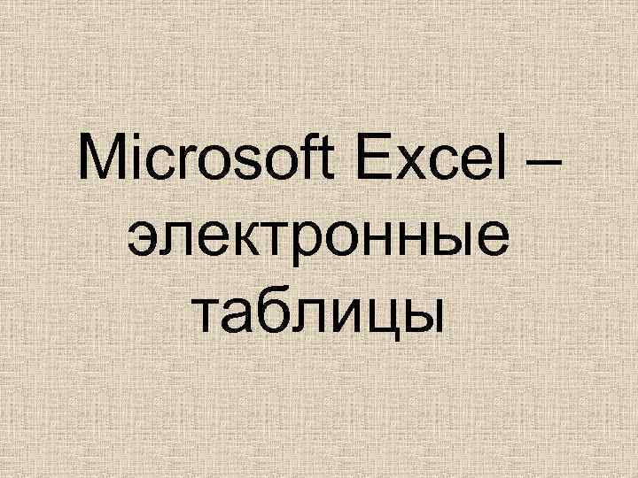 Microsoft Excel – электронные таблицы 