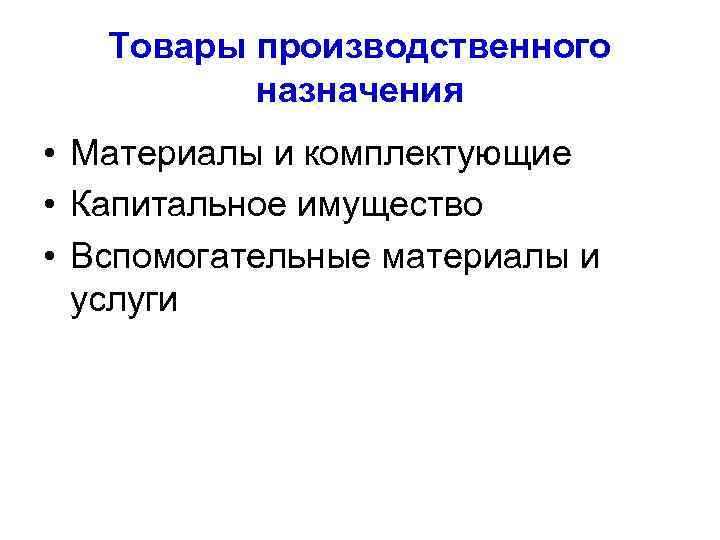 Товары производственного назначения • Материалы и комплектующие • Капитальное имущество • Вспомогательные материалы и