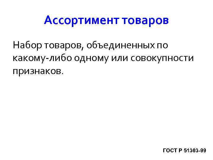 Ассортимент товаров Набор товаров, объединенных по какому-либо одному или совокупности признаков. ГОСТ Р 51303