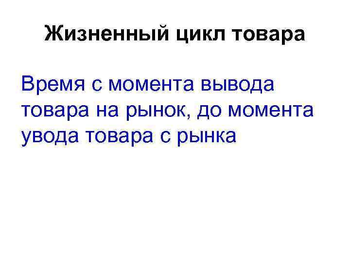 Жизненный цикл товара Время с момента вывода товара на рынок, до момента увода товара