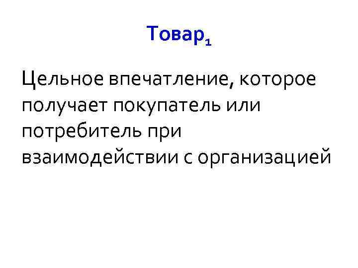 Товар1 Цельное впечатление, которое получает покупатель или потребитель при взаимодействии с организацией 