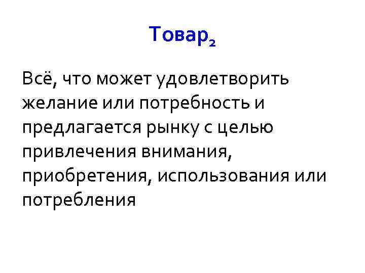 Товар2 Всё, что может удовлетворить желание или потребность и предлагается рынку с целью привлечения