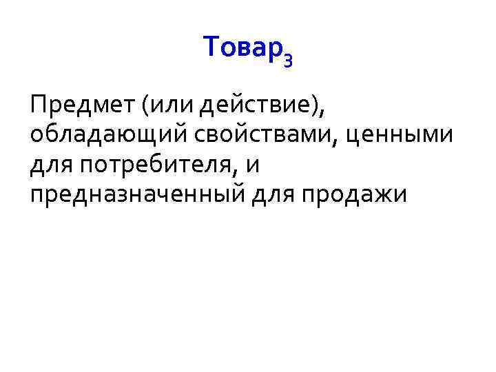 Товар3 Предмет (или действие), обладающий свойствами, ценными для потребителя, и предназначенный для продажи 