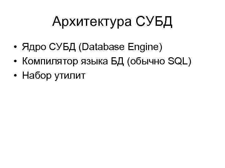 Архитектура СУБД • Ядро СУБД (Database Engine) • Компилятор языка БД (обычно SQL) •