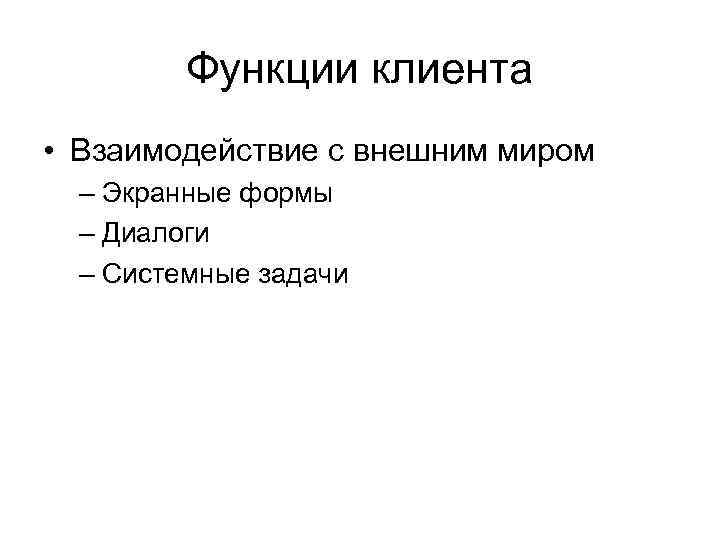 Функции клиента • Взаимодействие с внешним миром – Экранные формы – Диалоги – Системные