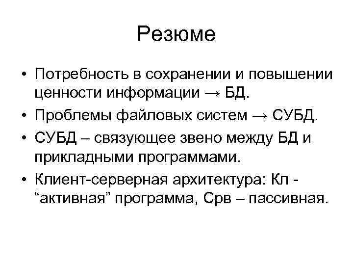 Резюме • Потребность в сохранении и повышении ценности информации → БД. • Проблемы файловых