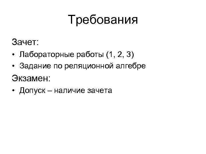 Требования Зачет: • Лабораторные работы (1, 2, 3) • Задание по реляционной алгебре Экзамен: