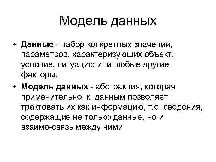 Модель данных • Данные набор конкретных значений, параметров, характеризующих объект, условие, ситуацию или любые