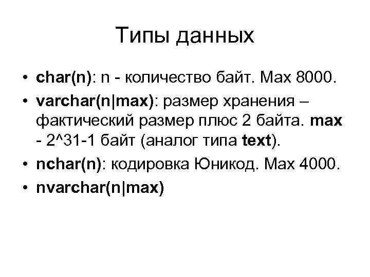 Типы данных • char(n): n - количество байт. Max 8000. • varchar(n|max): размер хранения