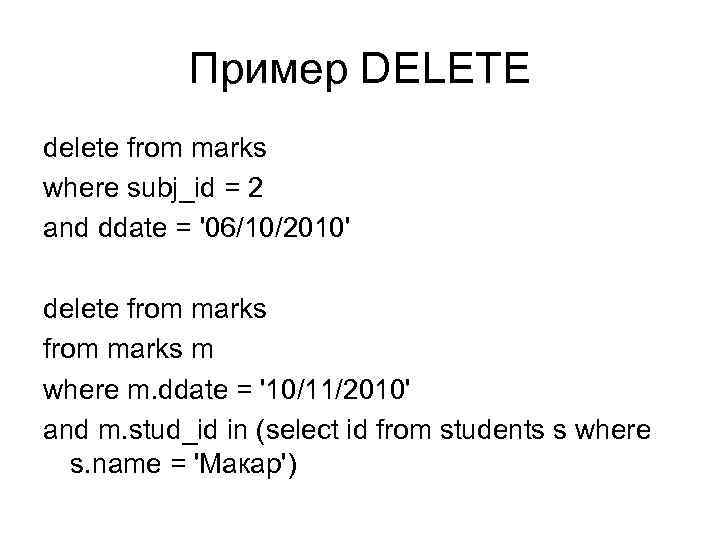 Пример DELETE delete from marks where subj_id = 2 and ddate = '06/10/2010' delete