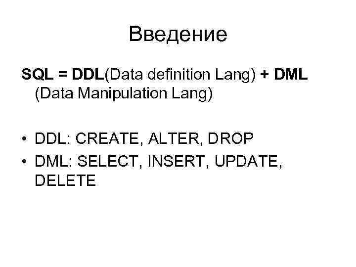 Введение SQL = DDL(Data definition Lang) + DML (Data Manipulation Lang) • DDL: CREATE,