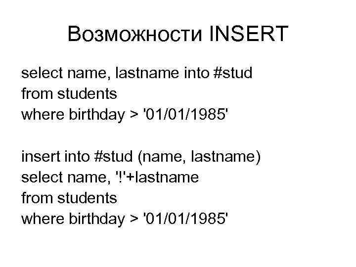 Возможности INSERT select name, lastname into #stud from students where birthday > '01/01/1985' insert