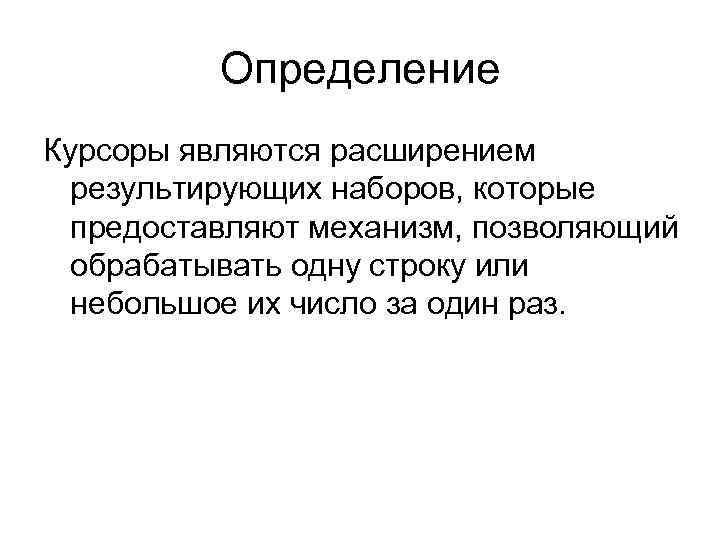 Определение Курсоры являются расширением результирующих наборов, которые предоставляют механизм, позволяющий обрабатывать одну строку или
