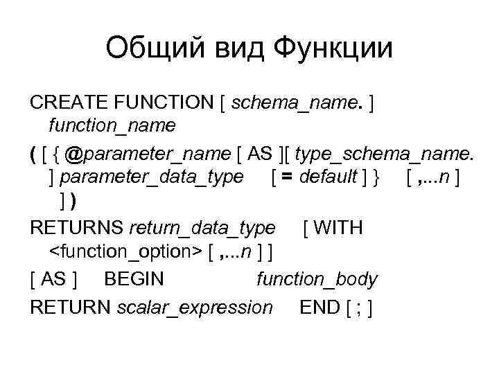 Общий вид Функции CREATE FUNCTION [ schema_name. ] function_name ( [ { @parameter_name [