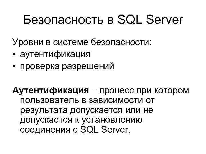Безопасность в SQL Server Уровни в системе безопасности: • аутентификация • проверка разрешений Аутентификация