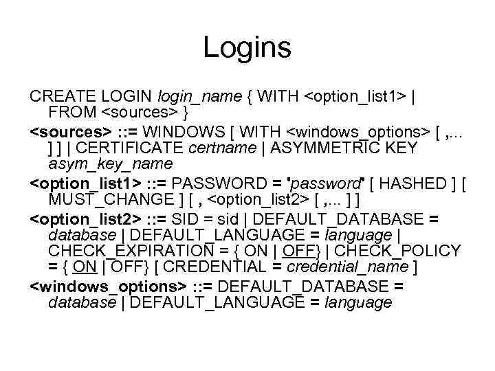 Logins CREATE LOGIN login_name { WITH <option_list 1> | FROM <sources> } <sources> :