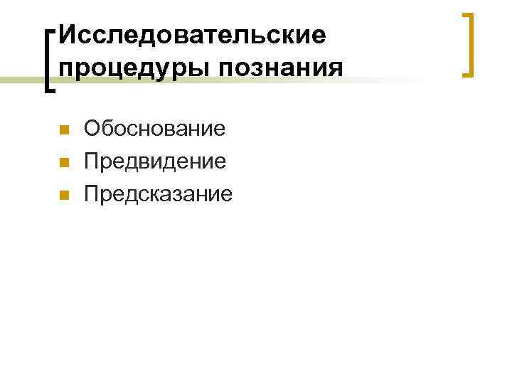 Исследовательские процедуры познания n n n Обоснование Предвидение Предсказание 