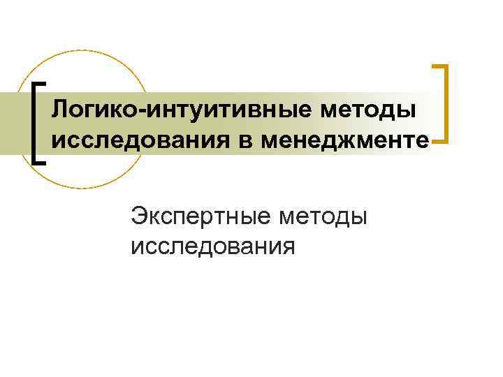 Логико-интуитивные методы исследования в менеджменте Экспертные методы исследования 