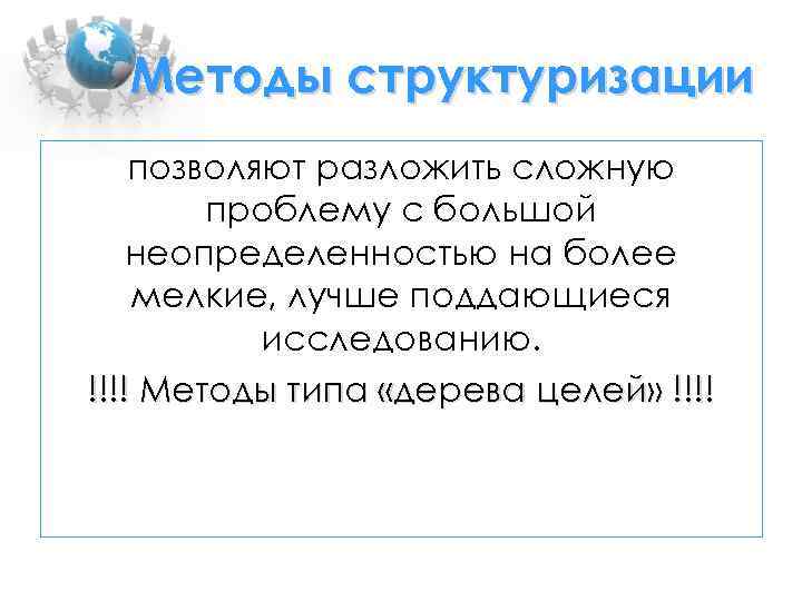 Методы структуризации позволяют разложить сложную проблему с большой неопределенностью на более мелкие, лучше поддающиеся