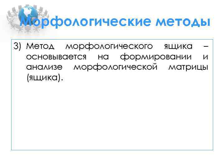 Морфологические методы 3) Метод морфологического ящика – основывается на формировании и анализе морфологической матрицы