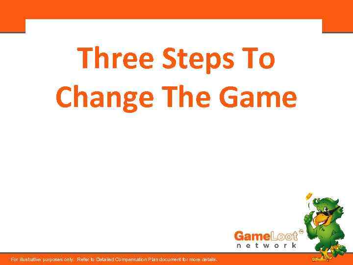 Three Steps To Change The Game For illustrative purposes only. Refer to Detailed Compensation