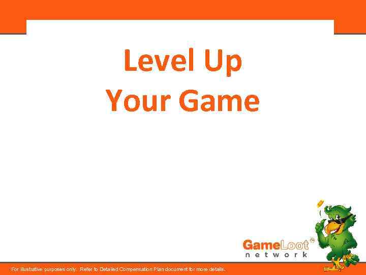 Level Up Your Game For illustrative purposes only. Refer to Detailed Compensation Plan document